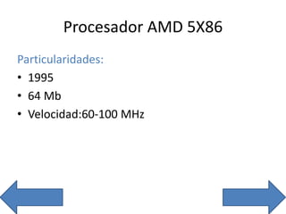 Procesador AMD 5X86
Particularidades:
• 1995
• 64 Mb
• Velocidad:60-100 MHz
 