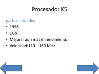 Procesador K5
particularidades
• 1996
• 1Gb
• Mejorar aun mas el rendimiento
• Velocidad:110 – 160 MHz
 