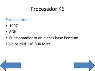 Procesador K6
Particularidades:
• 1997
• 8Gb
• Funcionamiento en placas base Pentium
• Velocidad 116-500 MHz
 
