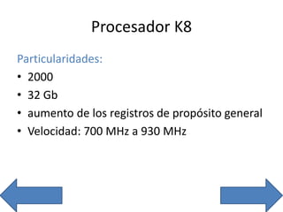 Procesador K8
Particularidades:
• 2000
• 32 Gb
• aumento de los registros de propósito general
• Velocidad: 700 MHz a 930 MHz
 