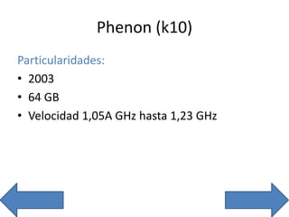 Phenon (k10)
Particularidades:
• 2003
• 64 GB
• Velocidad 1,05A GHz hasta 1,23 GHz
 