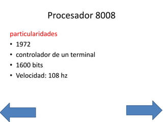 Procesador 8008
particularidades
• 1972
• controlador de un terminal
• 1600 bits
• Velocidad: 108 hz
 