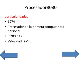 Procesador8080
particularidades
• 1974
• Procesador de la primera computadora
personal
• 3200 bits
• Velocidad: 2Mhz
 