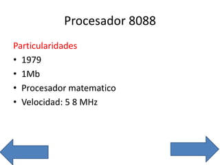 Procesador 8088
Particularidades
• 1979
• 1Mb
• Procesador matematico
• Velocidad: 5 8 MHz
 