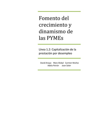 Fomento del
crecimiento y
dinamismo de
las PYMEs
Línea 1.2: Capitalización de la
prestación por desempleo

 David Anaya Marc Bisbal Carmen Muñoz
        Adela Peirón Joan Soler
 