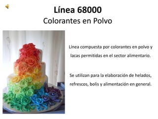 Línea 68000
Colorantes en Polvo
Línea compuesta por colorantes en polvo y
lacas permitidas en el sector alimentario.
Se utilizan para la elaboración de helados,
refrescos, bolis y alimentación en general.
 