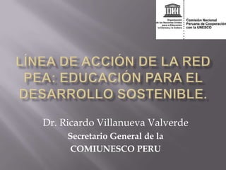 Dr. Ricardo Villanueva Valverde
     Secretario General de la
      COMIUNESCO PERU
 