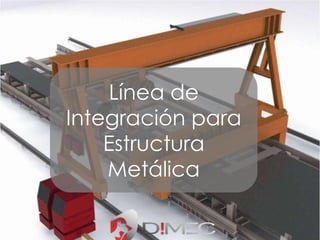 Línea de 
Integración para 
Estructura 
Metálica 
 