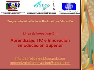 Programa Interinstitucional Doctorado en Educación Línea de Investigación: Aprendizaje, TIC e Innovación             en Educación Superior http://apreticines.blogspot.com aprendizajeticinnovacion@gmail.com 