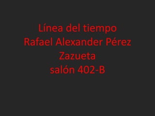 Línea del tiempoRafael Alexander Pérez Zazuetasalón 402-B   