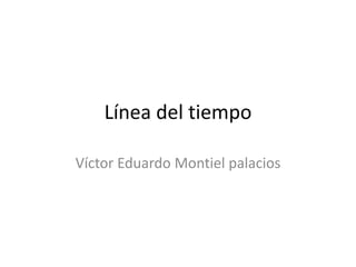 Línea del tiempo

Víctor Eduardo Montiel palacios
 