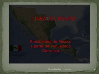 Presidentes de México
a partir de Venustiano
Carranza
1Ricardo Cruz Lira 27/06/2013
 