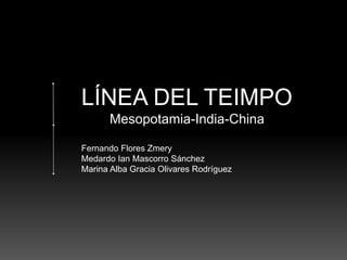 LÍNEA DEL TEIMPO
Mesopotamia-India-China
Fernando Flores Zmery
Medardo Ian Mascorro Sánchez
Marina Alba Gracia Olivares Rodríguez
 