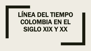 LÍNEA DEL TIEMPO
COLOMBIA EN EL
SIGLO XIX Y XX
 