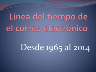 Desde 1965 al 2014 
 