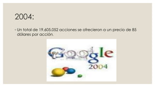 2004:
◦ Un total de 19.605.052 acciones se ofrecieron a un precio de 85
dólares por acción.

 