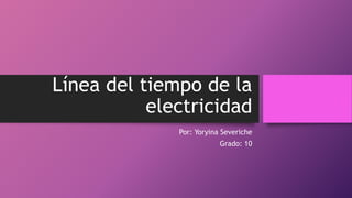 Línea del tiempo de la
electricidad
Por: Yoryina Severiche
Grado: 10
 
