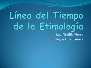 Línea del Tiempo de la Etimología  Sarai Trujillo Flores  Etimologías Grecolatinas   