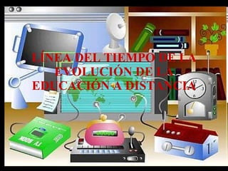 LÍNEA DEL TIEMPO DE LA EVOLUCIÓN DE LA EDUCACIÓN A DISTANCIA 