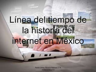 Línea del tiempo de
la historia del
internet en México
Paola Lizette Herrera Pedraza 1° H
16/diciembre/13

 