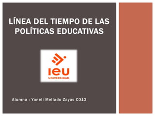Alumna : Yaneli Mellado Zayas C013
LÍNEA DEL TIEMPO DE LAS
POLÍTICAS EDUCATIVAS
 