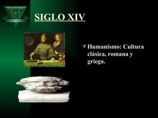 SIGLO XIV <ul><li>Humanismo: Cultura clásica, romana y griega. </li></ul>