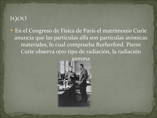 <ul><li>En el Congreso de Física de París el matrimonio Curie anuncia que las partículas alfa son partículas atómicas mate...