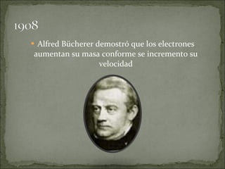 <ul><li>Alfred Bücherer demostró que los electrones aumentan su masa conforme se incremento su velocidad </li></ul>