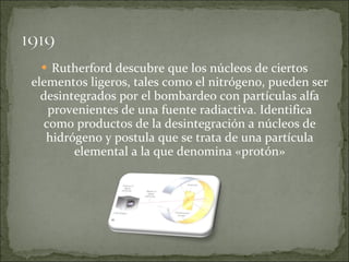 <ul><li>Rutherford descubre que los núcleos de ciertos elementos ligeros, tales como el nitrógeno, pueden ser desintegrado...