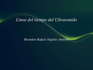 Línea del tiempo del Ultrasonido
Brandon Rafael Angeles Antonio
 