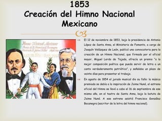 1853
Creación del Himno Nacional
         Mexicano
               El 12 de noviembre de 1853, bajo la presidencia de Ant...