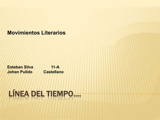 Movimientos Literarios




Esteban Silva      11-A
Johan Pulido    Castellano




LÍNEA DEL TIEMPO….
 