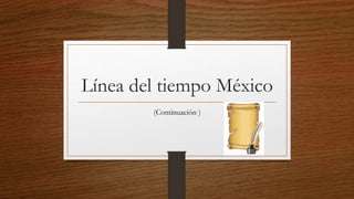 Línea del tiempo México
(Continuación )
 