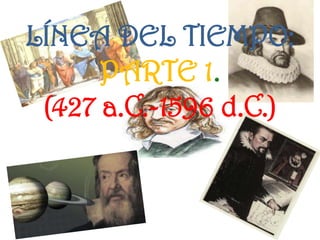 LÍNEA DEL TIEMPO:
PARTE 1.
(427 a.C.-1596 d.C.)
 