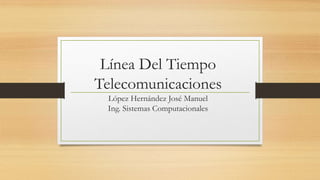 Línea Del Tiempo
Telecomunicaciones
López Hernández José Manuel
Ing. Sistemas Computacionales
 