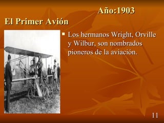 Año:1903
El Primer Avión
                Los hermanos Wright, Orville
                 y Wilbur, son nombrados
                 pioneros de la aviación.




                                           11
 