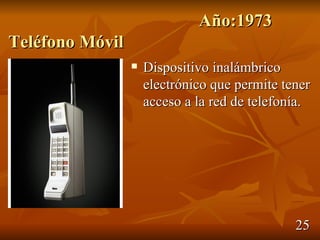 Año:1973
Teléfono Móvil
                    Dispositivo inalámbrico
                     electrónico que permite tener
                     acceso a la red de telefonía.




                                               25
 