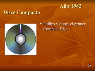 Año:1982
Disco Compacto
                Philips y Sony, el primer
                 Compact Disc.




                                             28
 