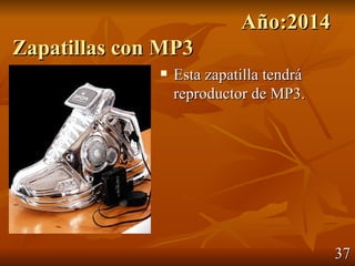 Año:2014
Zapatillas con MP3
                 Esta zapatilla tendrá
                  reproductor de MP3.




                                          37
 