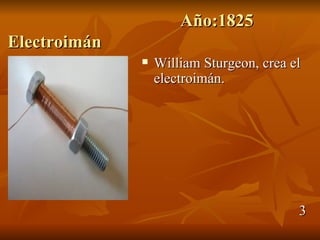 Año:1825
Electroimán
                 William Sturgeon, crea el
                  electroimán.




                                          3
 