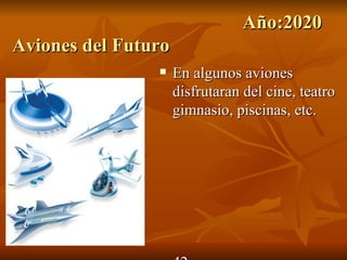 Año:2020
Aviones del Futuro
                    En algunos aviones
                     disfrutaran del cine, teatro
                     gimnasio, piscinas, etc.
 