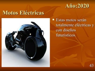 Año:2020
Motos Eléctricas
                      Estas motos serán
                       totalmente eléctricas y
                       con diseños
                       futuristicos.




                                           43
 
