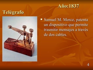 Año:1837
Telégrafo
               Samuel M. Morce, patenta
                un dispositivo que permite
                trasmitir mensajes a través
                de dos cables.




                                          4
 