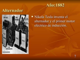 Año:1882
Alternador
                Nikola Tesla inventa el
                 alternador y el primer motor
                 eléctrico de inducción.




                                            7
 