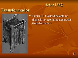 Año:1882
Transformador
               Lucien H. Gaulard patenta un
                dispositivo que llamó generador
                (transformador).




                                                  8
 