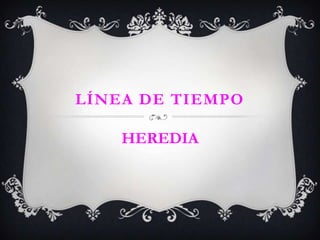 LÍNEA DE TIEMPO
HEREDIA
 