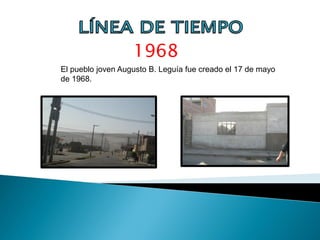 1968
El pueblo joven Augusto B. Leguía fue creado el 17 de mayo
de 1968.

 