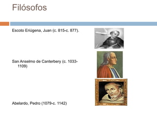 Filósofos
Escoto Eriúgena, Juan (c. 815-c. 877).
San Anselmo de Canterbery (c. 1033-
1109)
Abelardo, Pedro (1079-c. 1142)
 