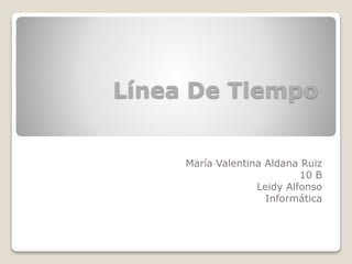 Línea De Tiempo
María Valentina Aldana Ruiz
10 B
Leidy Alfonso
Informática
 