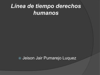 Línea de tiempo derechos
humanos
 Jeison Jair Pumarejo Luquez
 